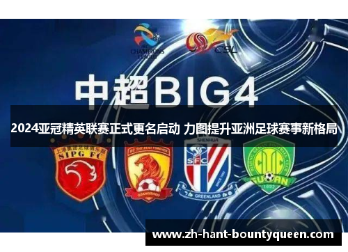 2024亚冠精英联赛正式更名启动 力图提升亚洲足球赛事新格局 2024亚冠精英联赛正式更名启动 力图提升亚洲足球赛事新格局